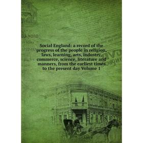 

Книга Social England: a record of the progress of the people in religion, laws, learning, arts, industry, commerce, science, literature and manners, f
