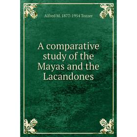 

Книга A comparative study of the Mayas and the Lacandones