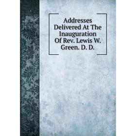 

Книга Addresses Delivered At The Inauguration Of Rev. Lewis W. Green. D. D.