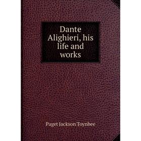 

Книга Dante Alighieri, his life and works