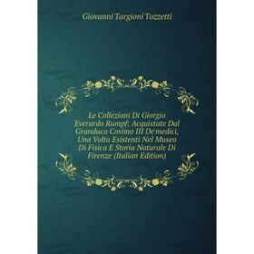 

Книга Le Collezioni Di Giorgio Everardo Rumpf: Acquistate Dal Granduca Cosimo III De'medici, Una Volta Esistenti Nel Museo Di Fisica E Storia Naturale