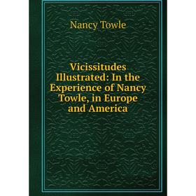 

Книга Vicissitudes Illustrated: In the Experience of Nancy Towle, in Europe and America