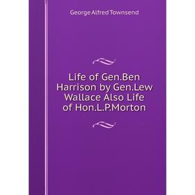 

Книга Life of GenBen Harrison by GenLew Wallace Also Life of HonLPMorton