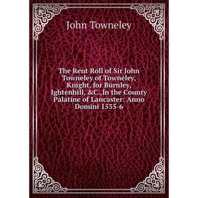 

Книга The Rent Roll of Sir John Towneley of Towneley, Knight, for Burnley, Ightenhill, C.,In the County Palatine of Lancaster: Anno Domini 1535-6