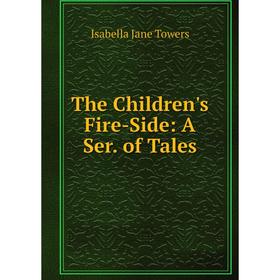 

Книга The Children's Fire-Side: A Ser. of Tales