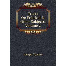 

Книга Tracts On Political & Other Subjects, Volume 2