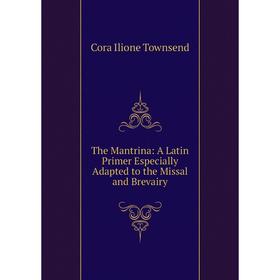 

Книга The Mantrina: A Latin Primer Especially Adapted to the Missal and Brevairy