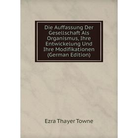 

Книга Die Auffassung Der Gesellschaft Als Organismus, Ihre Entwickelung Und Ihre Modifikationen (German Edition)