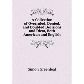 

Книга A Collection of Overruled, Denied, and Doubted Decisions and Dicta, Both American and English