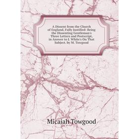 

Книга A Dissent from the Church of England, Fully Justified: Being the Dissenting Gentleman's Three Letters and Postscript, in Answer to J. White's On