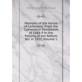 

Книга Memoirs of the House of Commons: From the Convention Parliament of 1688-9 to the Passing of the Reform Bill in 1832, Volume 1