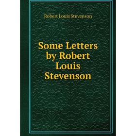 

Книга Some Letters by Robert Louis Stevenson
