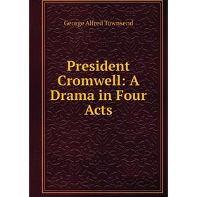 

Книга President Cromwell: A Drama in Four Acts
