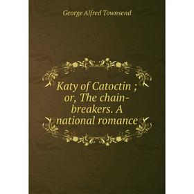 

Книга Katy of Catoctin; or the chain-breakers. A national romance