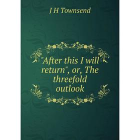 

Книга After this I will return, or, The threefold outlook