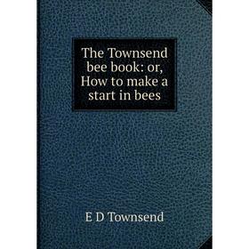 

Книга The Townsend bee book: or, How to make a start in bees