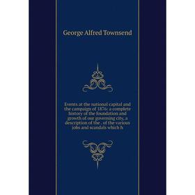 

Книга Events at the national capital and the campaign of 1876: a complete history of the foundation and growth of our governing city, a description of