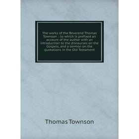 

Книга The works of the Reverend Thomas Townson.: to which is prefixed an account of the author with an introduction to the discourses on the Gospels,