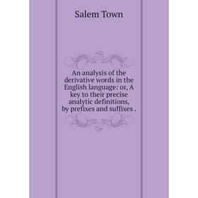 

Книга An analysis of the derivative words in the English language: or, A key to their precise analytic definitions, by prefixes and suffixes.