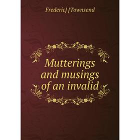 

Книга Mutterings and musings of an invalid