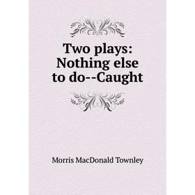 

Книга Two plays: Nothing else to do-Caught