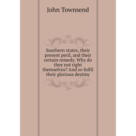 

Книга Southern states, their present peril, and their certain remedy. Why do they not right themselves And so fulfil their glorious destiny