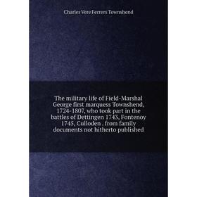 

Книга The military life of Field-Marshal George first marquess Townshend, 1724-1807, who took part in the battles of Dettingen 1743, Fontenoy 1745, Cu