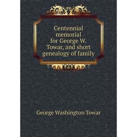 

Книга Centennial memorial for George W. Towar, and short genealogy of family