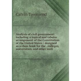 

Книга Analysis of civil government: including a topical and tabular arrangement of the Constitution of the United States: designed as a class-book for