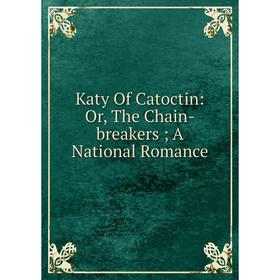 

Книга Katy Of Catoctin: or the Chain-breakers; A National Romance