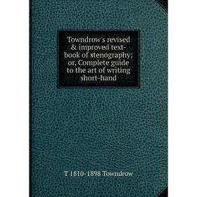 

Книга Towndrow's revised improved text-book of stenography; or, Complete guide to the art of writing short-hand