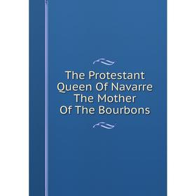 

Книга The Protestant Queen Of Navarre The Mother Of The Bourbons