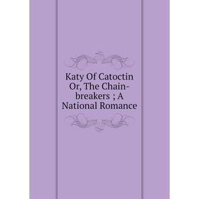 

Книга Katy Of Catoctin or the Chain-breakers; A National Romance