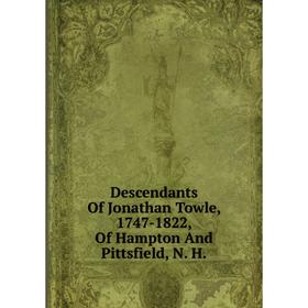 

Книга Descendants Of Jonathan Towle, 1747-1822, Of Hampton And Pittsfield, N. H.