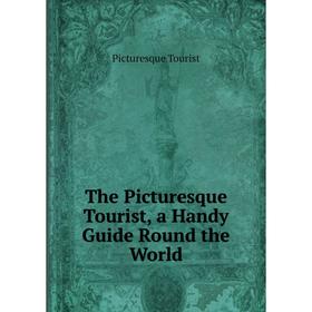 

Книга The Picturesque Tourist, a Handy Guide Round the World