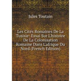 

Книга Les Cités Romaines De La Tusisie: Essai Sur L'histoire De La Colonisation Romaine Dans L'afrique Du Nord