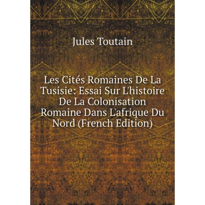 фото Книга les cités romaines de la tusisie: essai sur l'histoire de la colonisation romaine dans l'afrique du nord nobel press