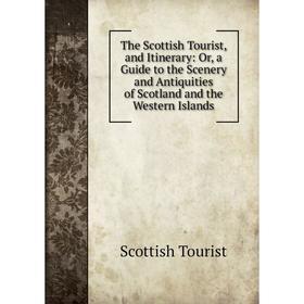

Книга The Scottish Tourist, and Itinerary: Or, a Guide to the Scenery and Antiquities of Scotland and the Western Islands