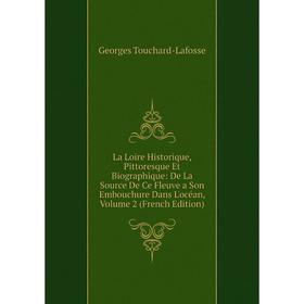 

Книга La Loire Historique, Pittoresque Et Biographique: De La Source De Ce Fleuve a Son Embouchure Dans L'océan, Volume 2