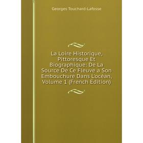 

Книга La Loire Historique, Pittoresque Et Biographique: De La Source De Ce Fleuve a Son Embouchure Dans L'océan, Volume 1