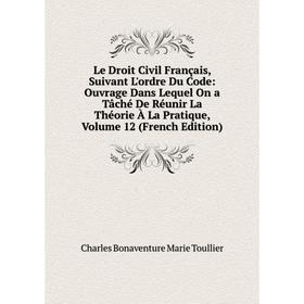 

Книга Le Droit Civil Français, Suivant L'ordre Du Code: Ouvrage Dans Lequel On a Tâché De Réunir La Théorie À La Pratique, Volume 12