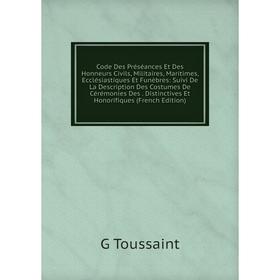 

Книга Code Des Préséances Et Des Honneurs Civils, Militaires, Maritimes, Ecclésiastiques Et Funèbres: Suivi De La Description Des Costumes De Cérémoni
