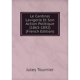 

Книга Le Cardinal Lavigerie Et Son Action Politique (1863-1892)
