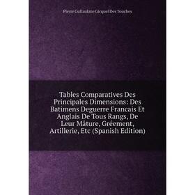 

Книга Tables Comparatives Des Principales Dimensions: Des Batimens Deguerre Francais Et Anglais De Tous Rangs, De Leur Mâture, Gréement, Artillerie, E
