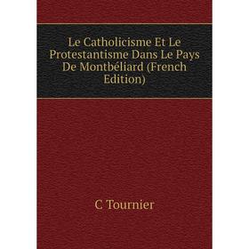 

Книга Le Catholicisme Et Le Protestantisme Dans Le Pays De Montbéliard