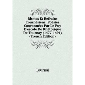 

Книга Ritmes Et Refrains Tournésiens: Poésies Couronnées Par Le Puy D'escole De Rhétorique De Tournay (1477-1491) (French Edition)