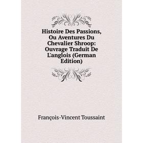 

Книга Histoire Des Passions, Ou Aventures Du Chevalier Shroop: Ouvrage Traduit De L'anglois (German Edition)