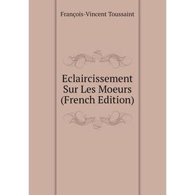 

Книга Eclaircissement Sur Les Moeurs (French Edition)