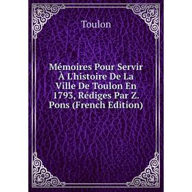 

Книга Mémoires Pour Servir À L'histoire De La Ville De Toulon En 1793, Rédiges Par Z Pons