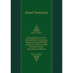 

Книга Humanismus a Jövö Államfejlödés Iránytüje: Magyarország Politikai Helyzete És Követendö Politikai Iránya (Hungarian Edition)